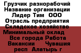 Грузчик-разнорабочий › Название организации ­ Лидер Тим, ООО › Отрасль предприятия ­ Складское хозяйство › Минимальный оклад ­ 1 - Все города Работа » Вакансии   . Чувашия респ.,Алатырь г.